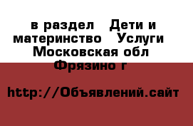  в раздел : Дети и материнство » Услуги . Московская обл.,Фрязино г.